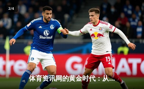 体育资讯网的黄金时代：从信息聚合到情感共鸣的蜕变 - 2