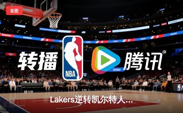 Lakers逆转凯尔特人，詹姆斯关键三分锁定胜局