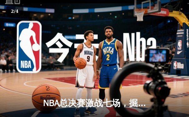 NBA总决赛激战七场，掘金力克凯尔特人夺得队史首冠 - 2