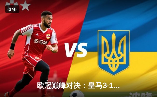 欧冠巅峰对决：皇马3-1逆转多特蒙德 维尼修斯双响加冕第15冠 - 2