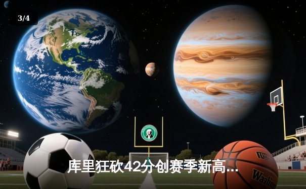 库里狂砍42分创赛季新高，勇士加时险胜凯尔特人延续主场不败金身 - 3