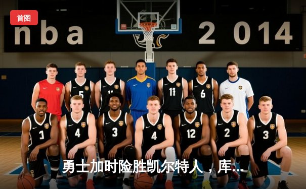 勇士加时险胜凯尔特人，库里三分雨浇灭绿军反扑火焰